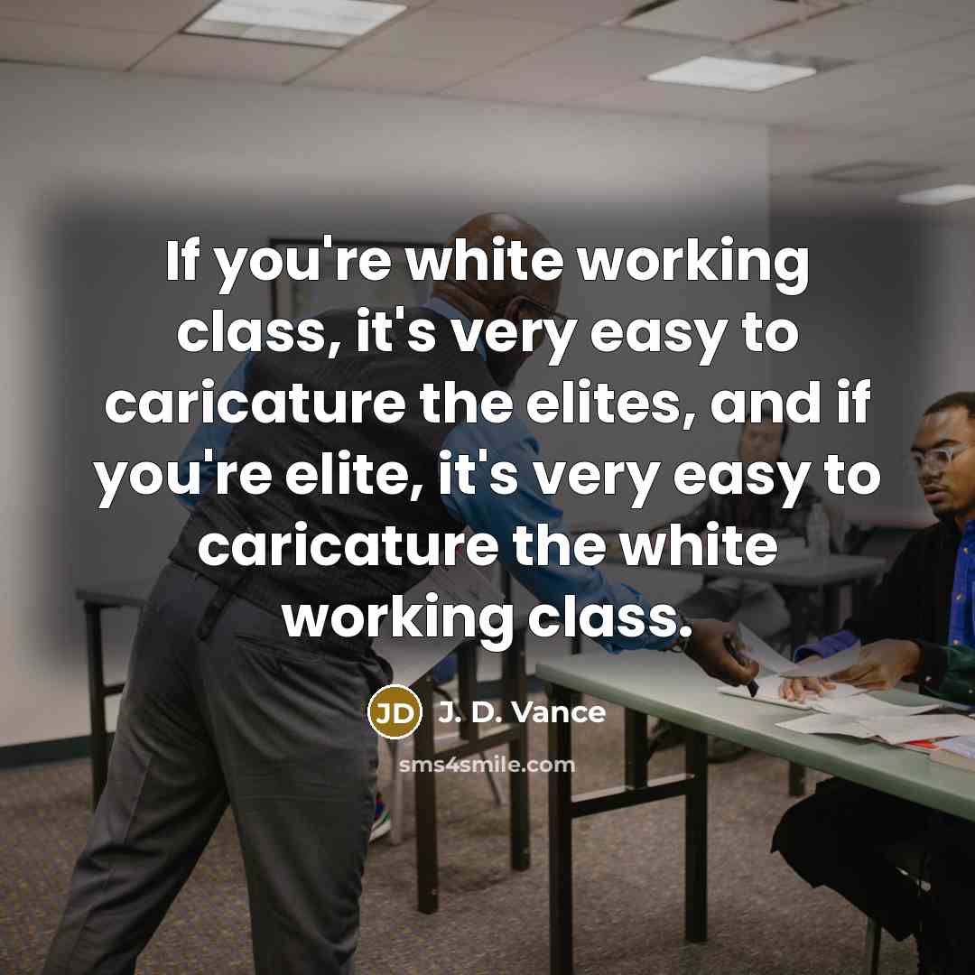 “If you're white working class, it's very easy to caricature the elites, and if you're elite, it's very easy to caricature the white working class.” quote by J. D. Vance