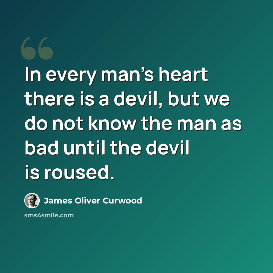 “In every man's heart there is a devil, but we do not know the man as bad until the devil is roused.” quote by James Oliver Curwood