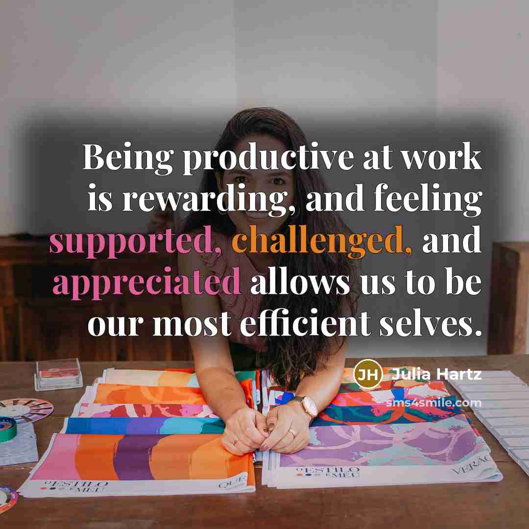 “Being productive at work is rewarding, and feeling supported, challenged, and appreciated allows us to be our most efficient selves.” quote by Julia Hartz