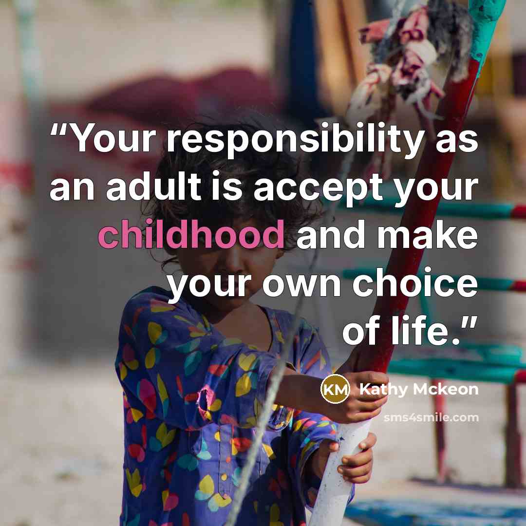 “Your responsibility as an adult is accept your childhood and make your own choice of life.” quote by Kathy Mckeon