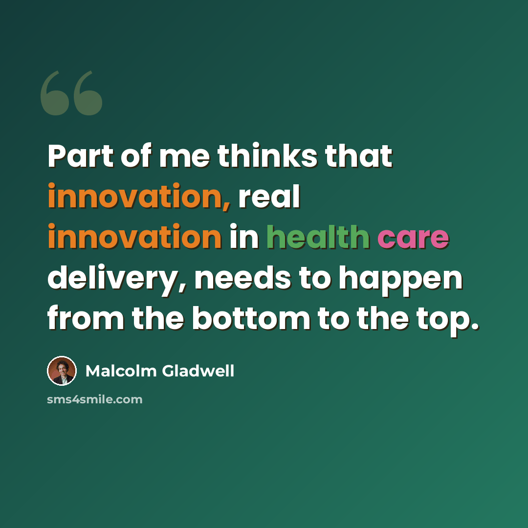 “Part of me thinks that innovation, real innovation in health care delivery, needs to happen from the bottom to the top.” quote by Malcolm Gladwell