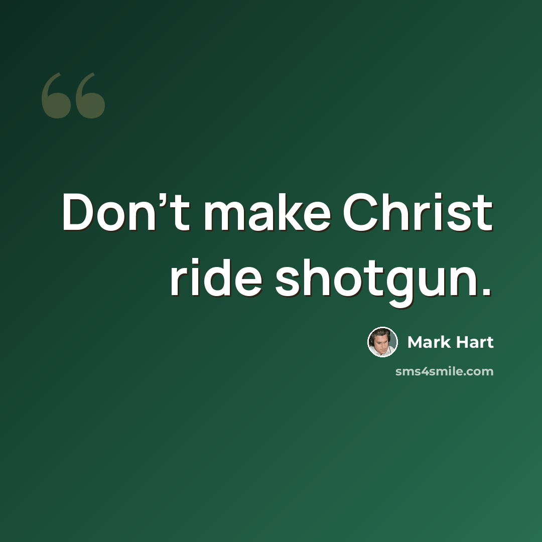 “Don't make Christ ride shotgun.” quote by Mark Hart