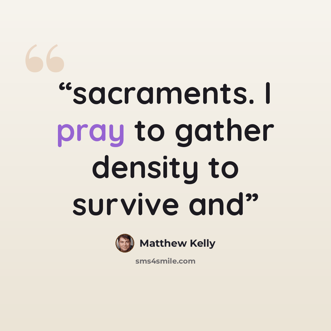 “sacraments. I pray to gather density to survive and” quote by Matthew Kelly