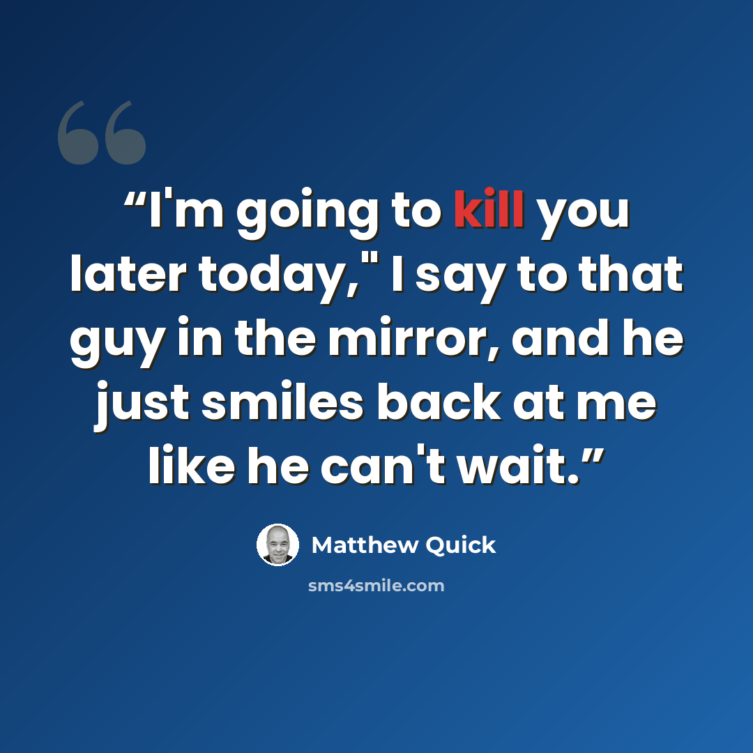 “I'm going to kill you later today," I say to that guy in the mirror, and he just smiles back at me like he can't wait.” quote by Matthew Quick