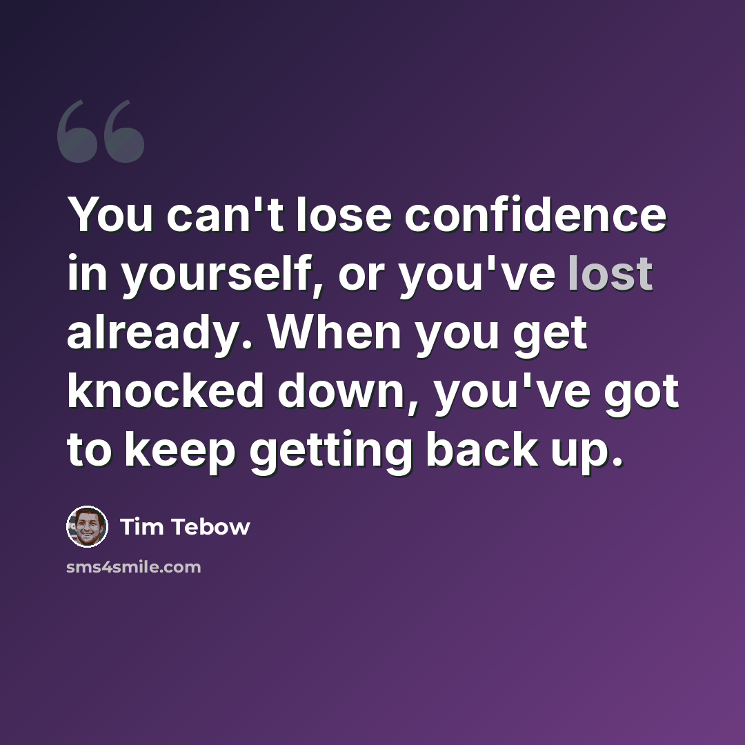 “You can't lose confidence in yourself, or you've lost already. When you get knocked down, you've got to keep getting back up.” quote by Tim Tebow