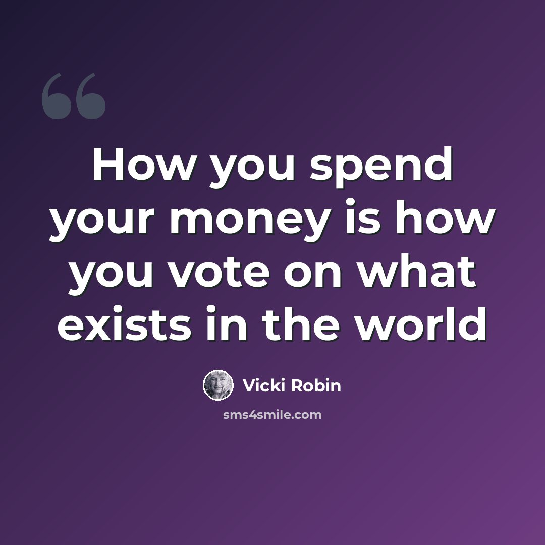 “How you spend your money is how you vote on what exists in the world” quote by Vicki Robin