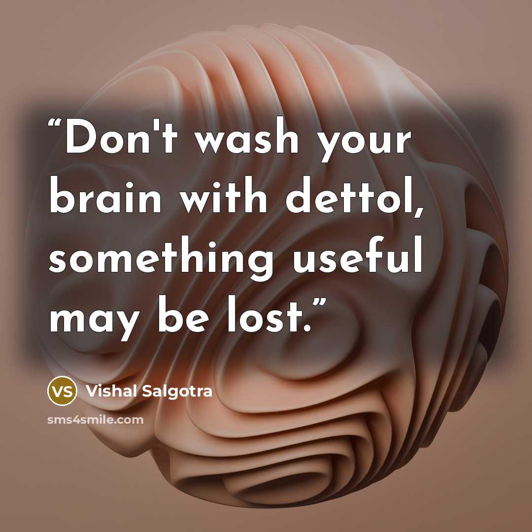 “Don't wash your brain with dettol, something useful may be lost.” quote by Vishal Salgotra