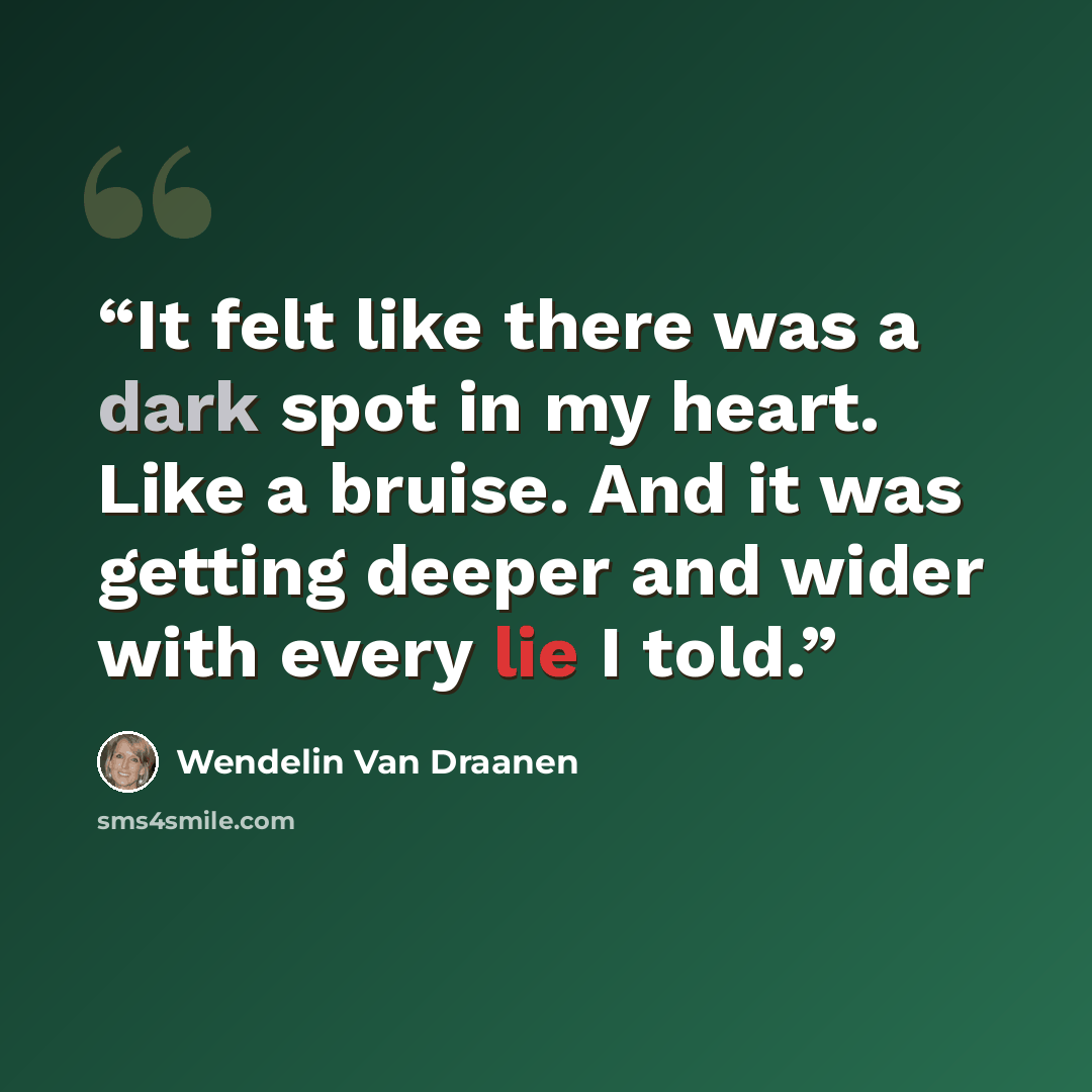 “It felt like there was a dark spot in my heart. Like a bruise. And it was getting deeper and wider with every lie I told.” quote by Wendelin Van Draanen