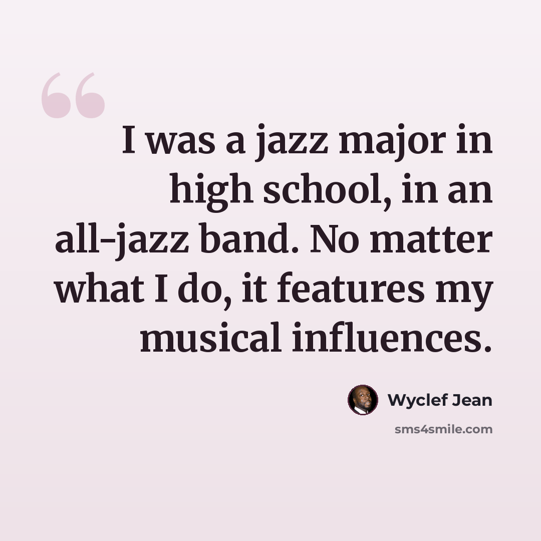 “I was a jazz major in high school, in an all-jazz band. No matter what I do, it features my musical influences.” quote by Wyclef Jean