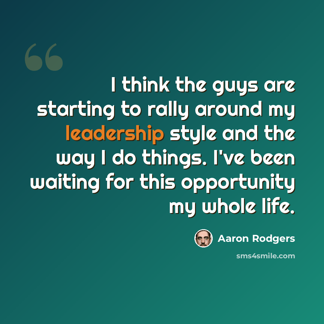“I think the guys are starting to rally around my leadership style and the way I do things. I've been waiting for this opportunity my whole life.” quote by Aaron Rodgers