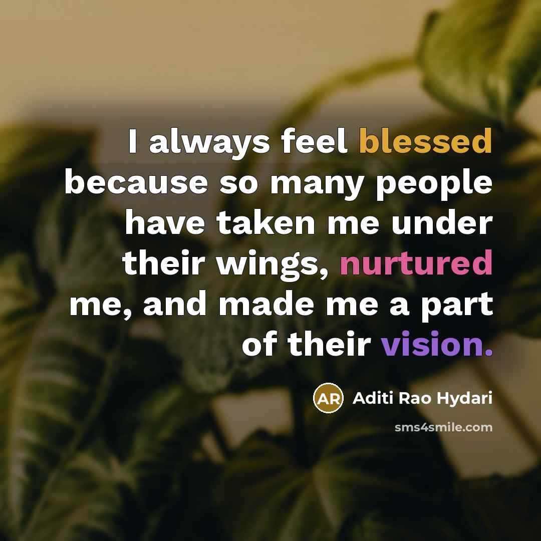 “I always feel blessed because so many people have taken me under their wings, nurtured me, and made me a part of their vision.” quote by Aditi Rao Hydari