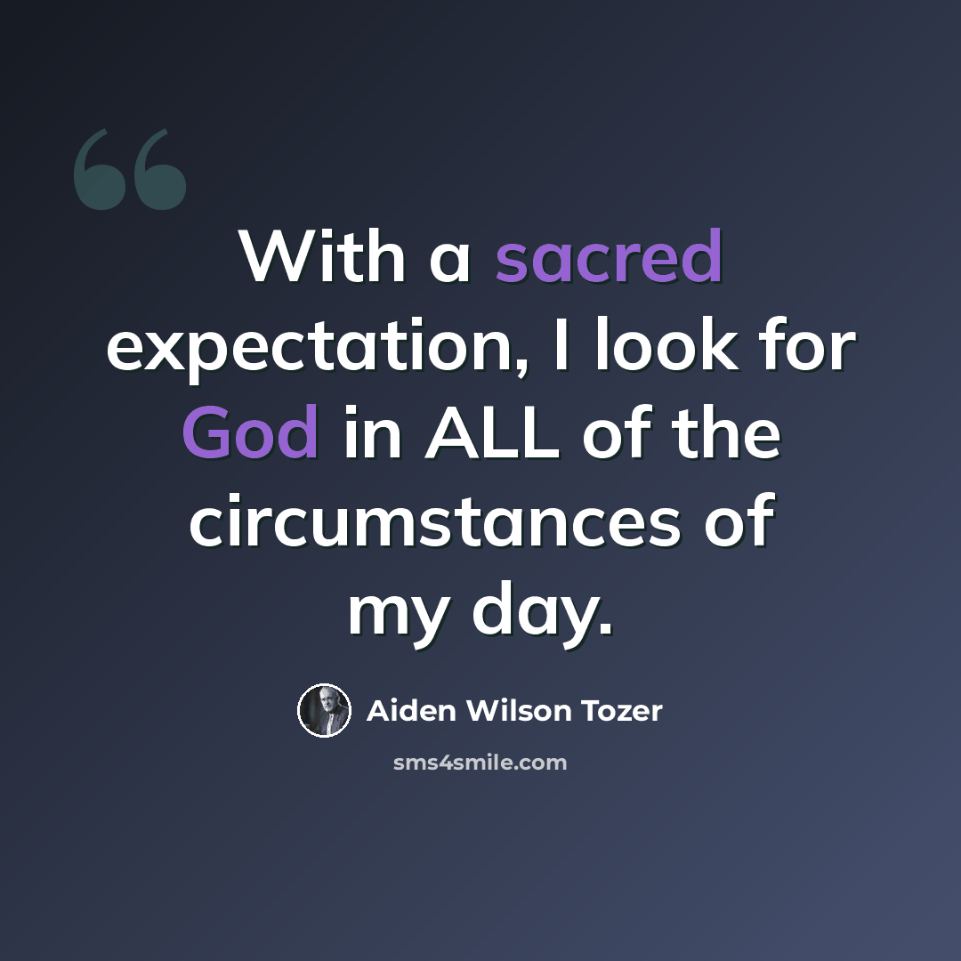 “With a sacred expectation, I look for God in ALL of the circumstances of my day.” quote by Aiden Wilson Tozer