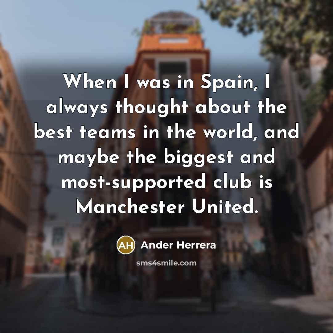 “When I was in Spain, I always thought about the best teams in the world, and maybe the biggest and most-supported club is Manchester United.” quote by Ander Herrera