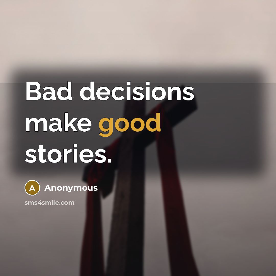 “Bad decisions make good stories.” quote by Anonymous