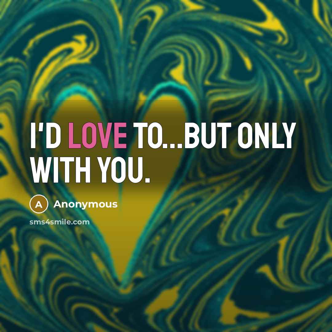“I'd love to...but only with you.” quote by Anonymous