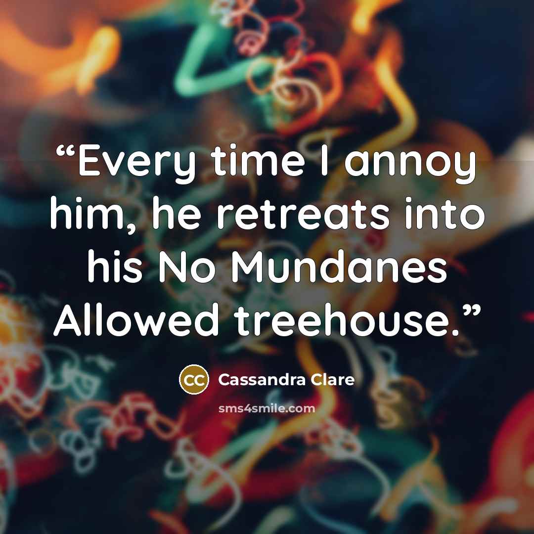 “Every time I annoy him, he retreats into his No Mundanes Allowed treehouse.” quote by Cassandra Clare