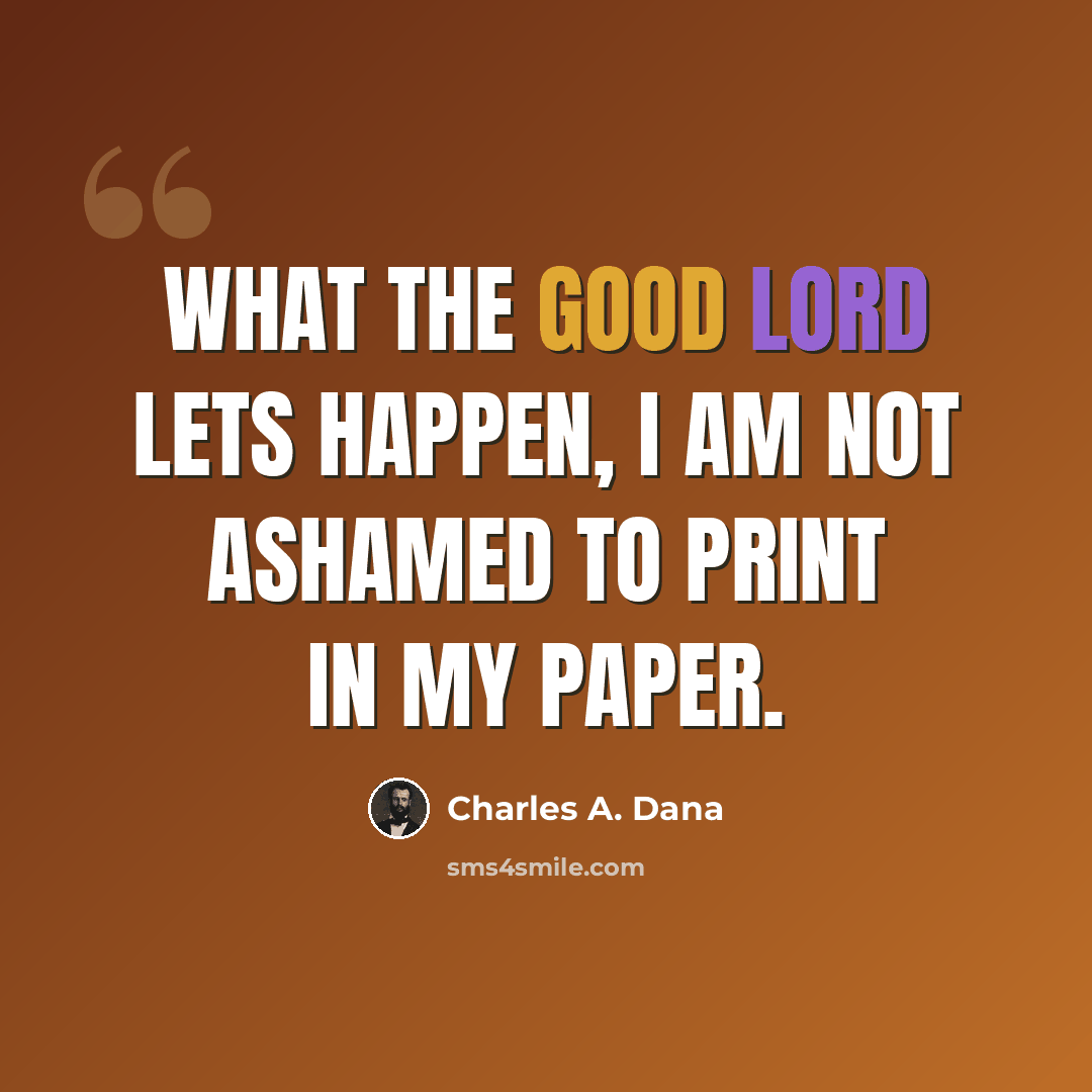 “What the good Lord lets happen, I am not ashamed to print in my paper.” quote by Charles A. Dana