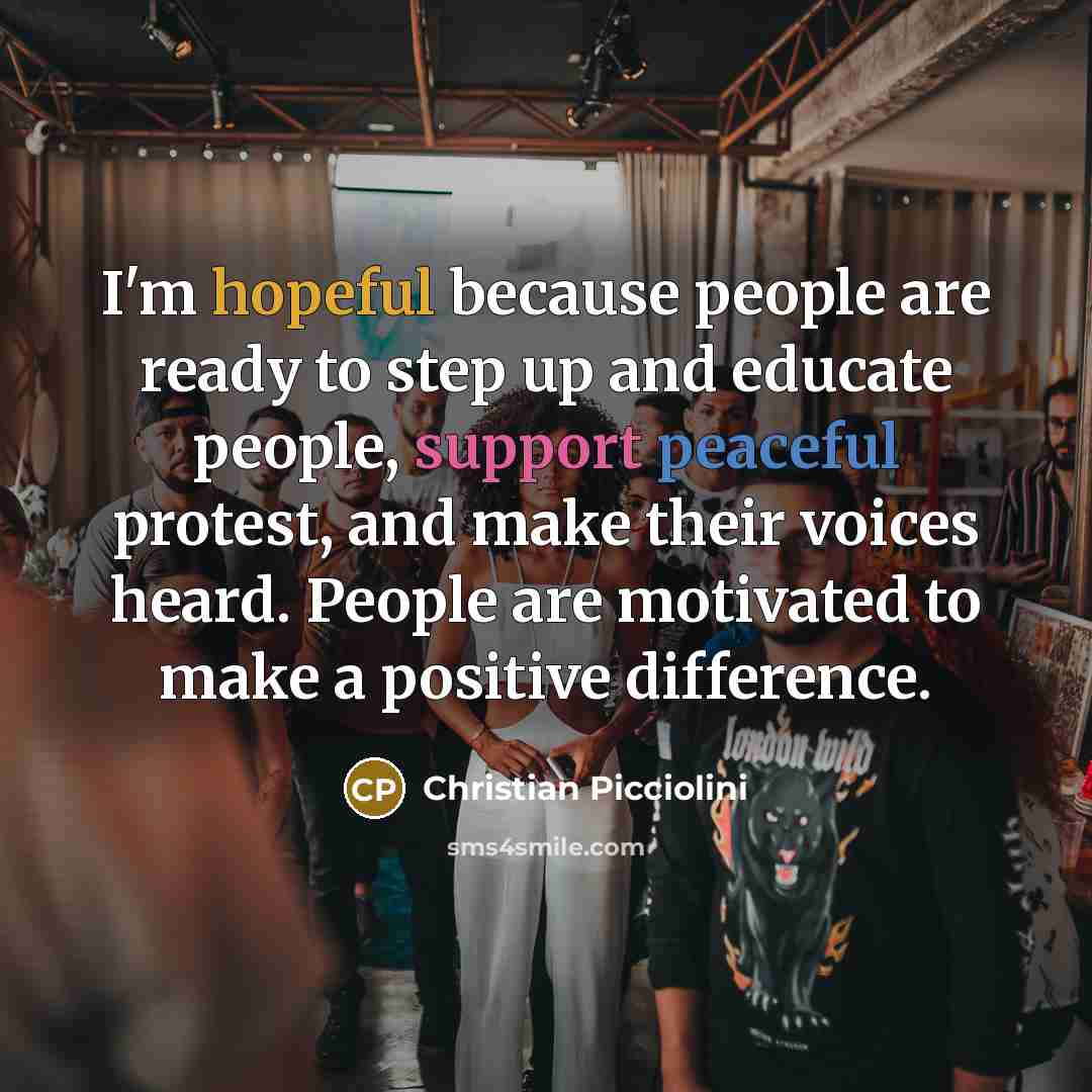 “I'm hopeful because people are ready to step up and educate people, support peaceful protest, and make their voices heard. People are motivated to make a positive difference.” quote by Christian Picciolini