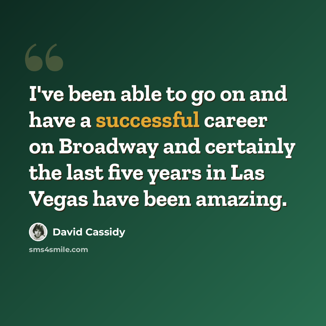 “I've been able to go on and have a successful career on Broadway and certainly the last five years in Las Vegas have been amazing.” quote by David Cassidy