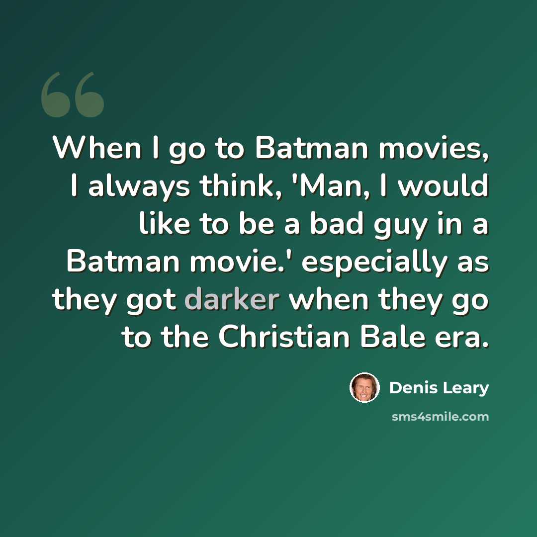 “When I go to Batman movies, I always think, 'Man, I would like to be a bad guy in a Batman movie.' especially as they got darker when they go to the Christian Bale era.” quote by Denis Leary
