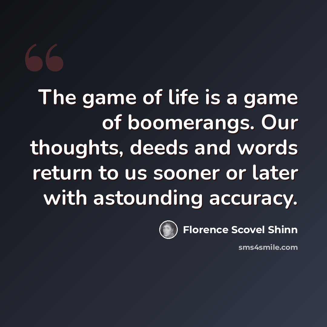 “The game of life is a game of boomerangs. Our thoughts, deeds and words return to us sooner or later with astounding accuracy.” quote by Florence Scovel Shinn