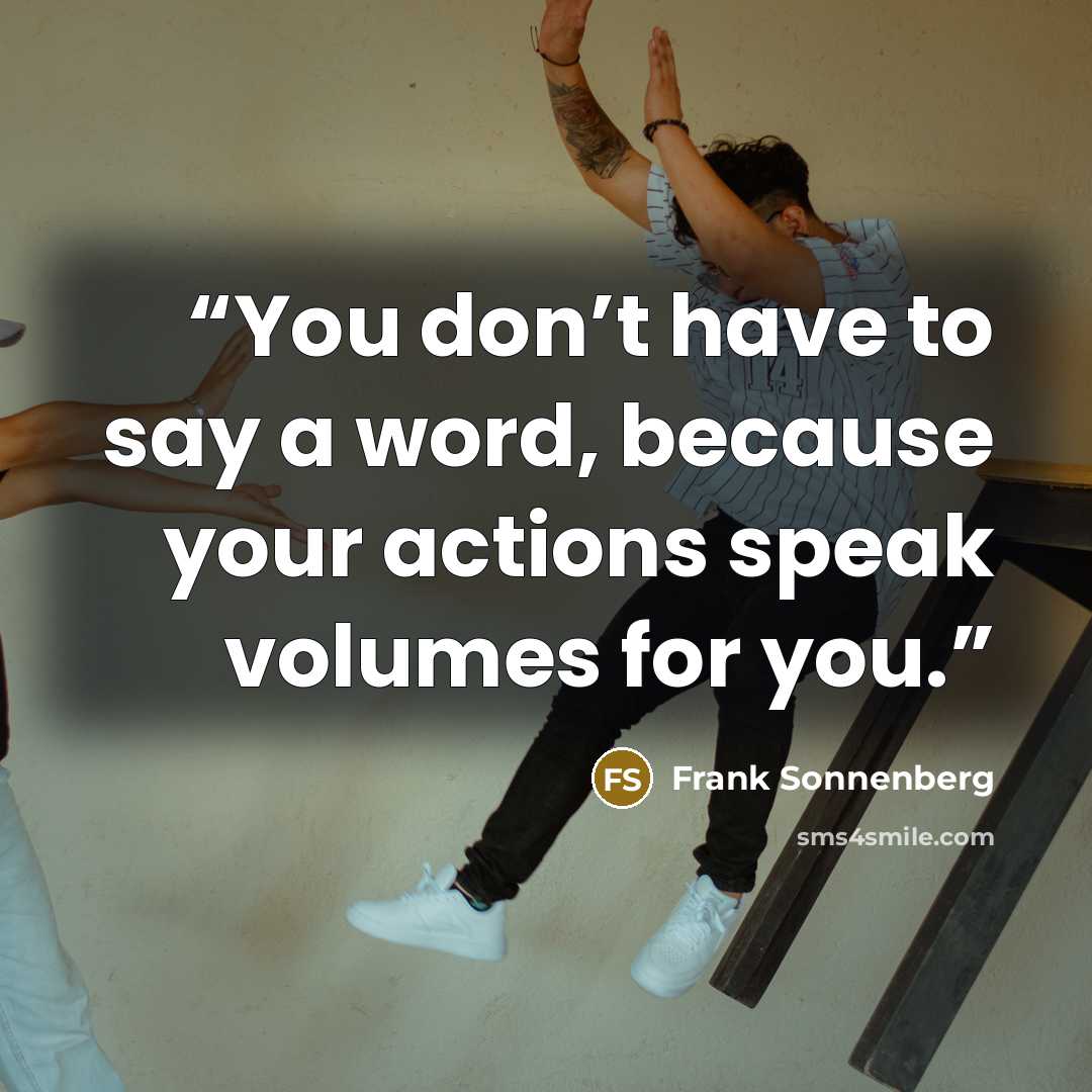 “You don’t have to say a word, because your actions speak volumes for you.” quote by Frank Sonnenberg