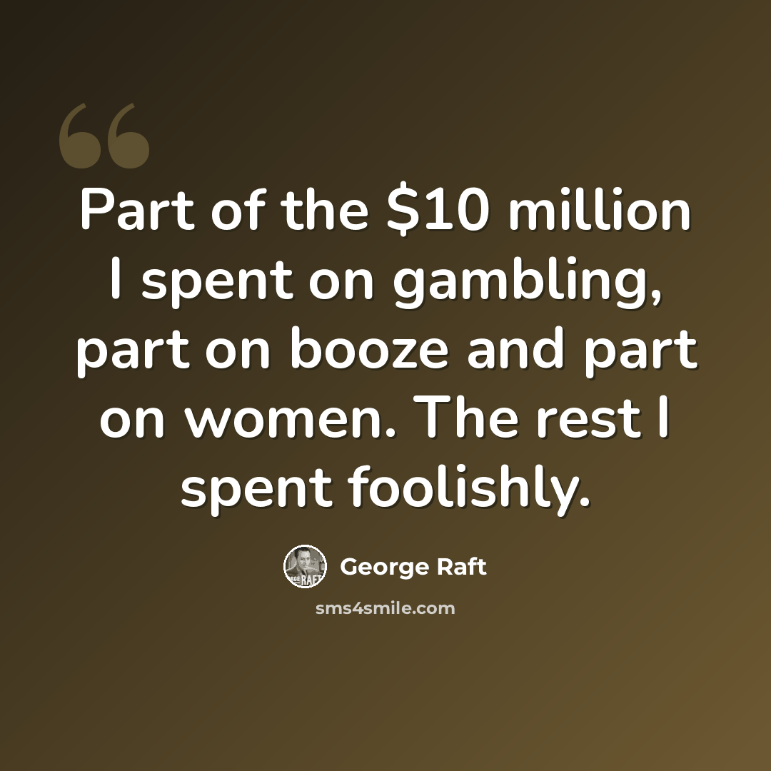 “Part of the $10 million I spent on gambling, part on booze and part on women. The rest I spent foolishly.” quote by George Raft