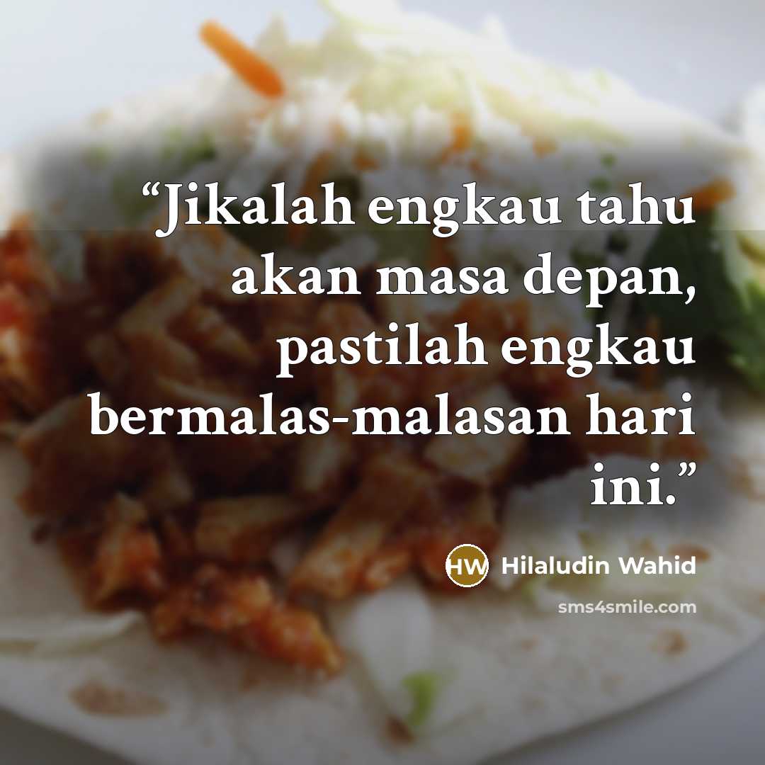 “Jikalah engkau tahu akan masa depan, pastilah engkau bermalas-malasan hari ini.” quote by Hilaludin Wahid