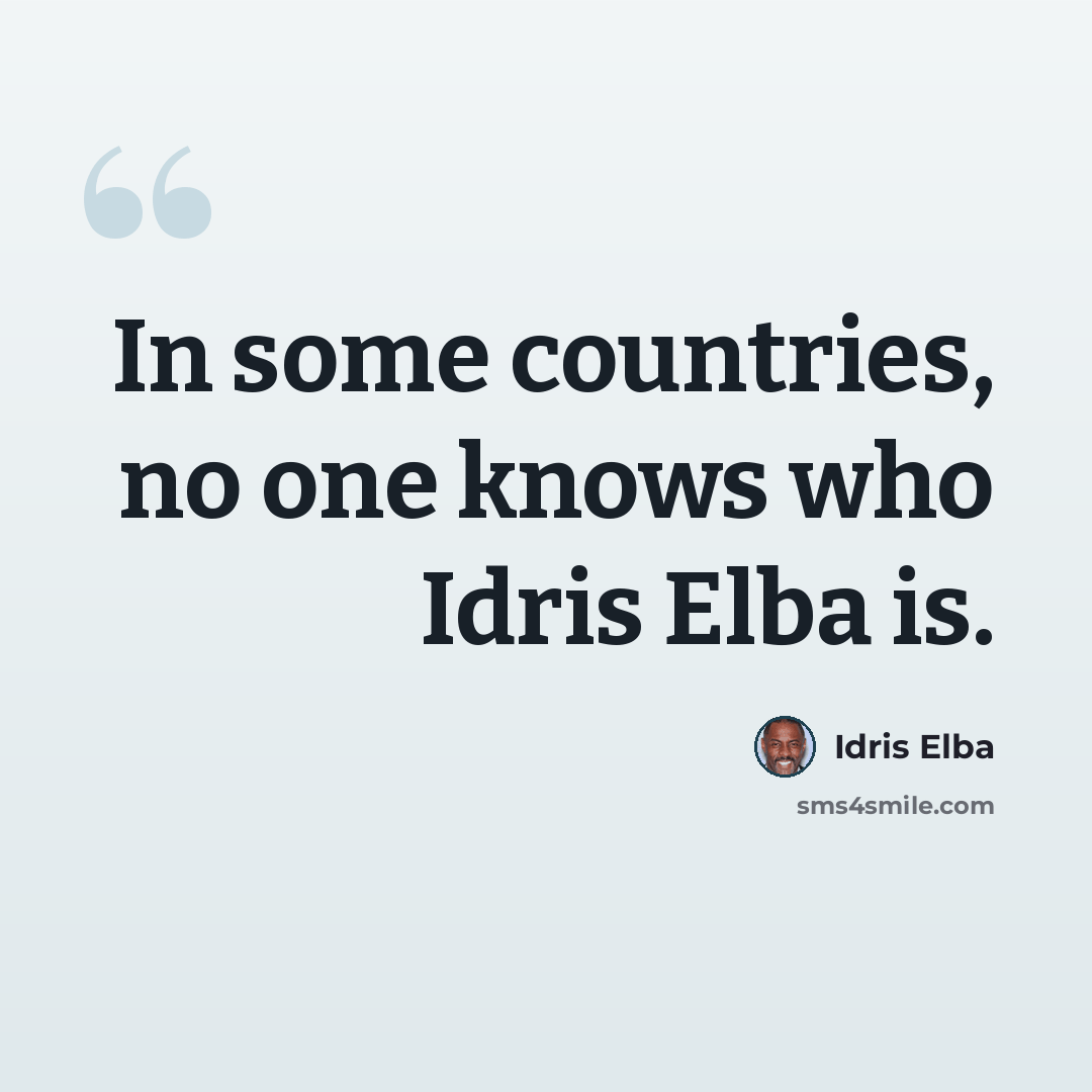 “In some countries, no one knows who Idris Elba is.” quote by Idris Elba