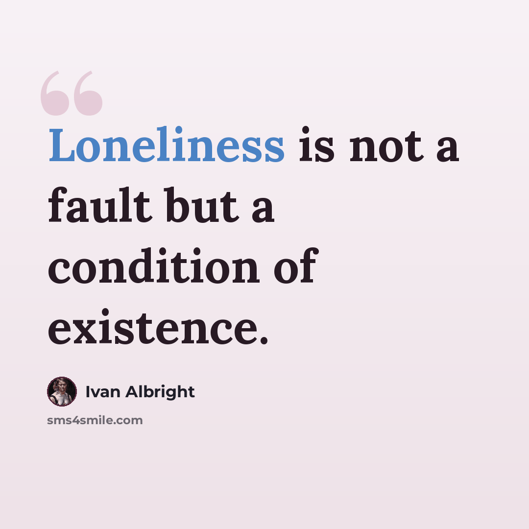 “Loneliness is not a fault but a condition of existence.” quote by Ivan Albright