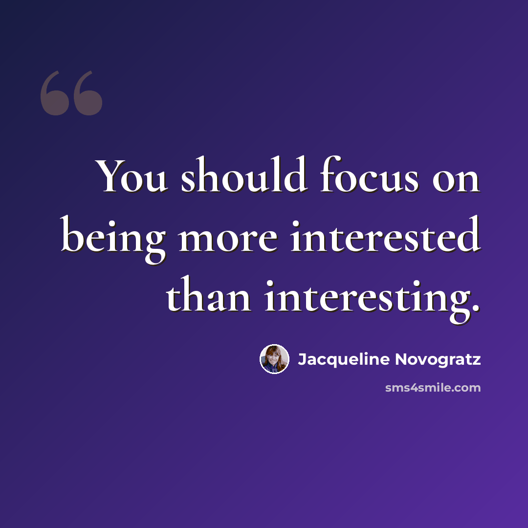 “You should focus on being more interested than interesting.” quote by Jacqueline Novogratz
