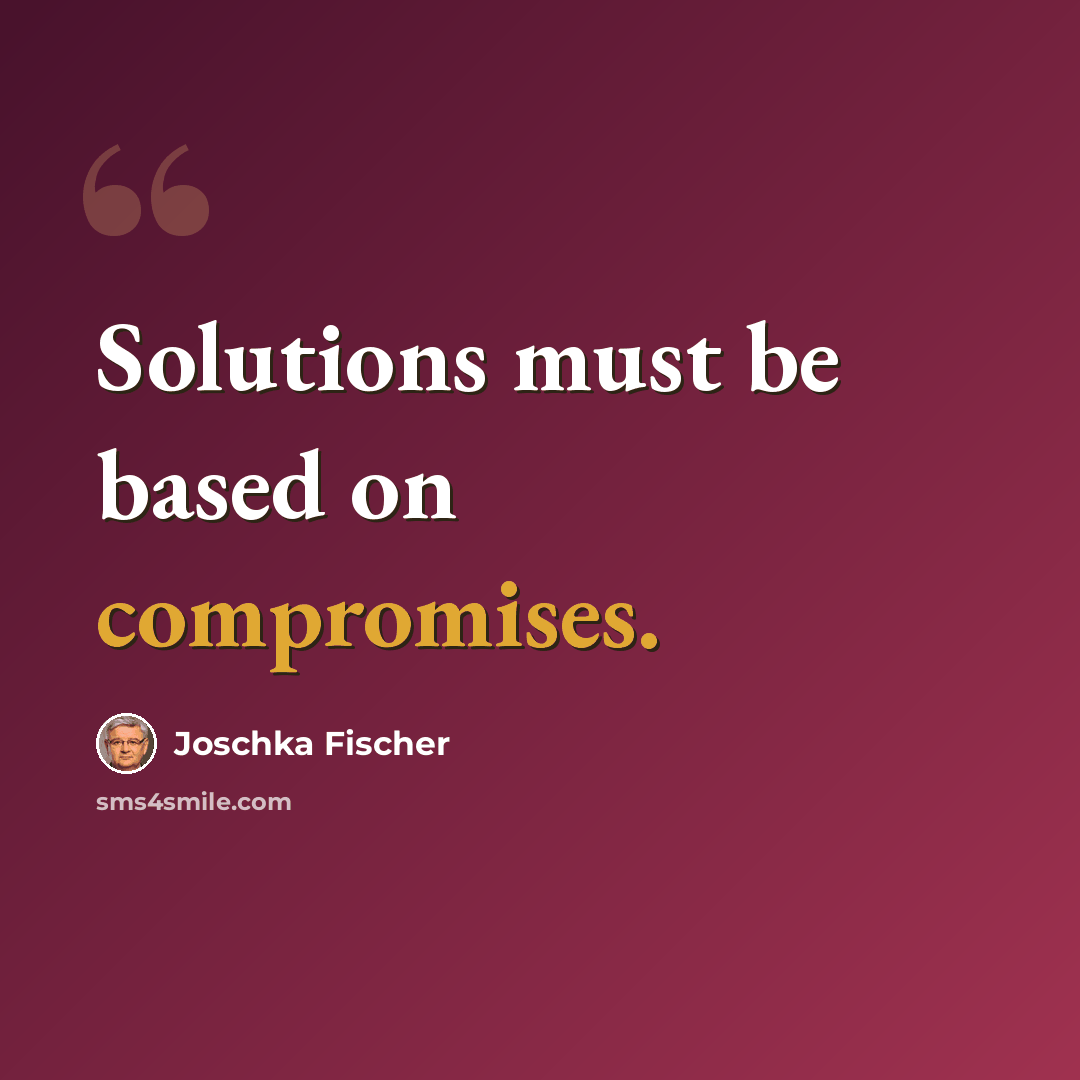 “Solutions must be based on compromises.” quote by Joschka Fischer
