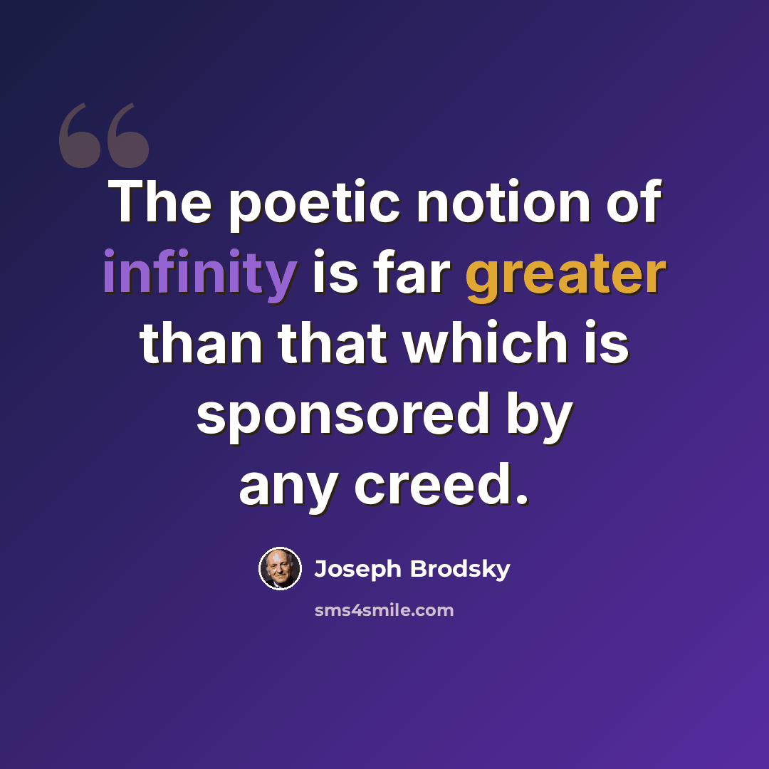 “The poetic notion of infinity is far greater than that which is sponsored by any creed.” quote by Joseph Brodsky