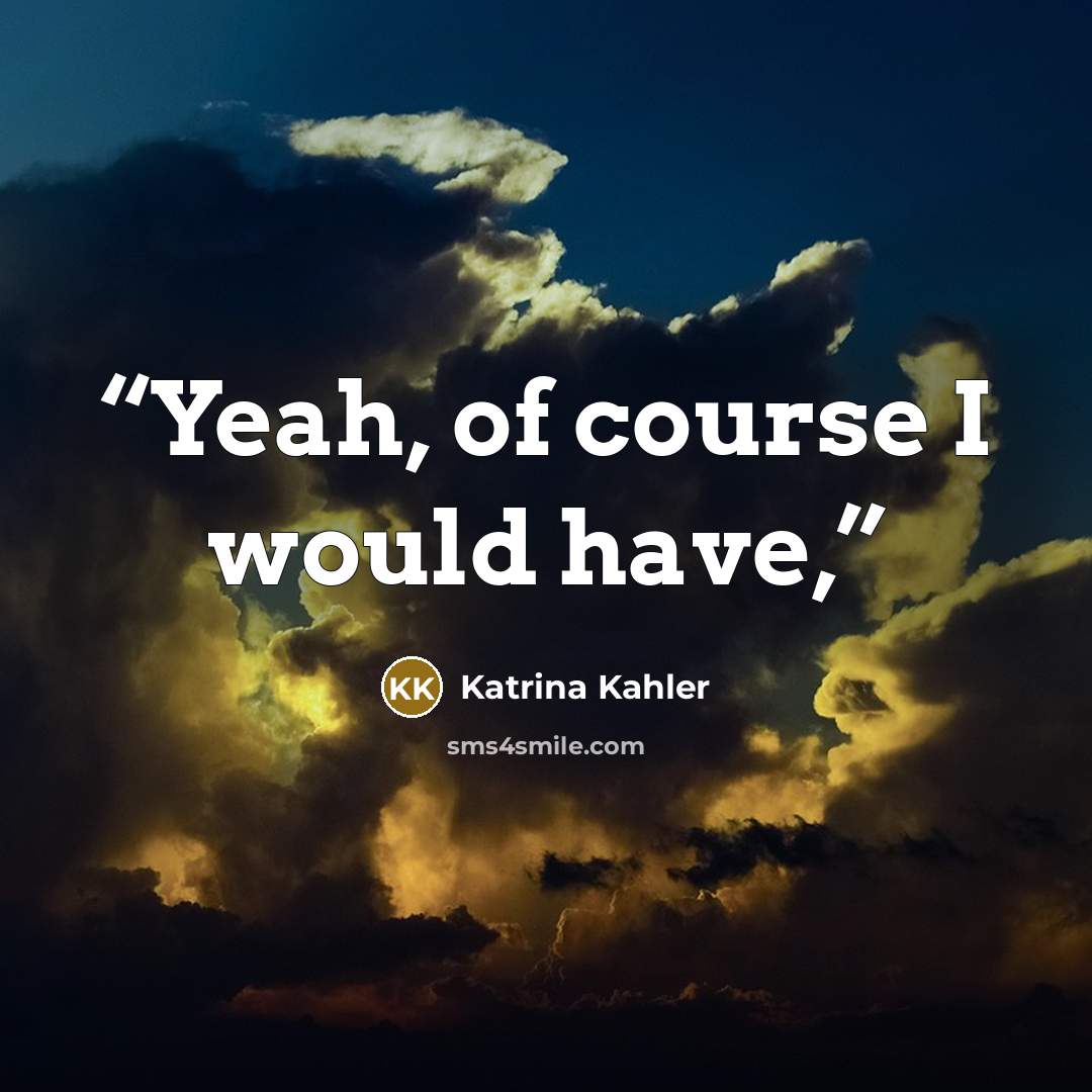 “Yeah, of course I would have,” quote by Katrina Kahler