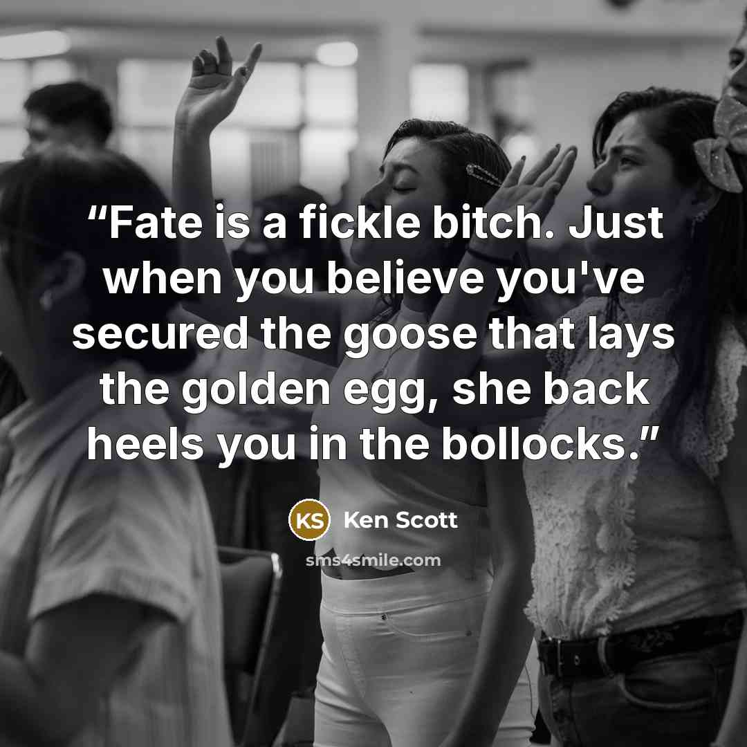 “Fate is a fickle bitch. Just when you believe you've secured the goose that lays the golden egg, she back heels you in the bollocks.” quote by Ken Scott