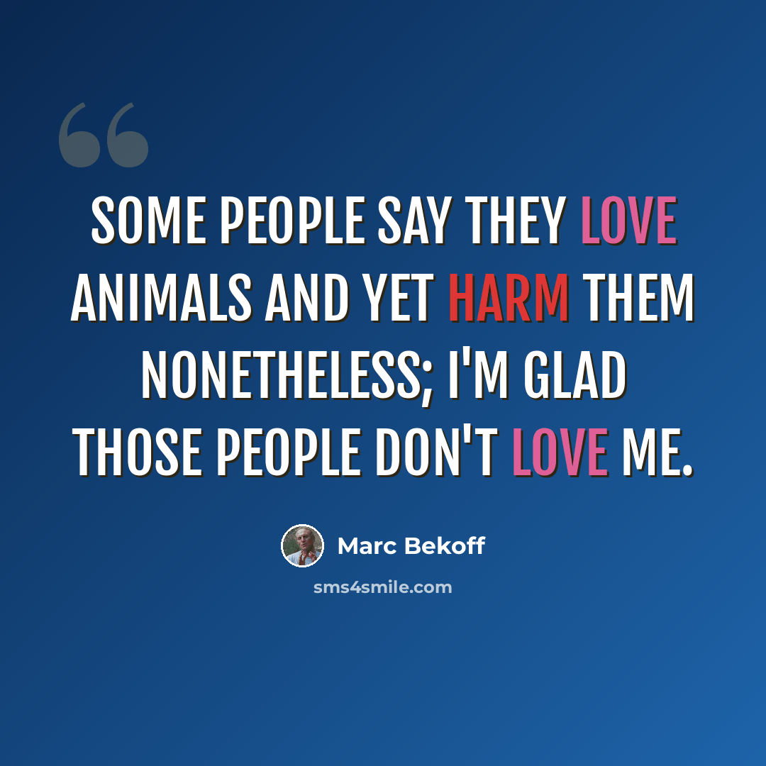 “Some people say they love animals and yet harm them nonetheless; I'm glad those people don't love me.” quote by Marc Bekoff