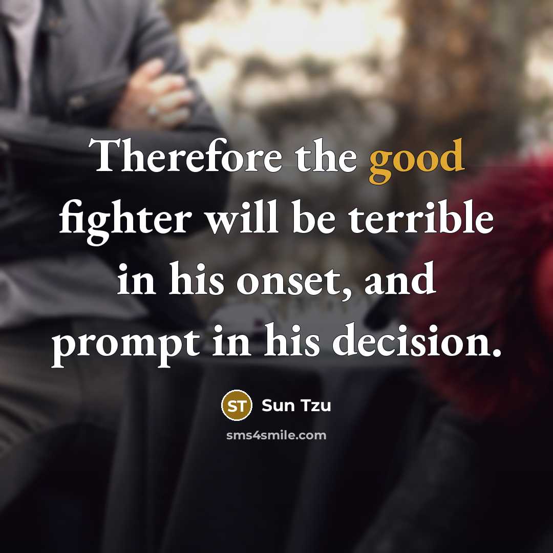 “Therefore the good fighter will be terrible in his onset, and prompt in his decision.” quote by Sun Tzu