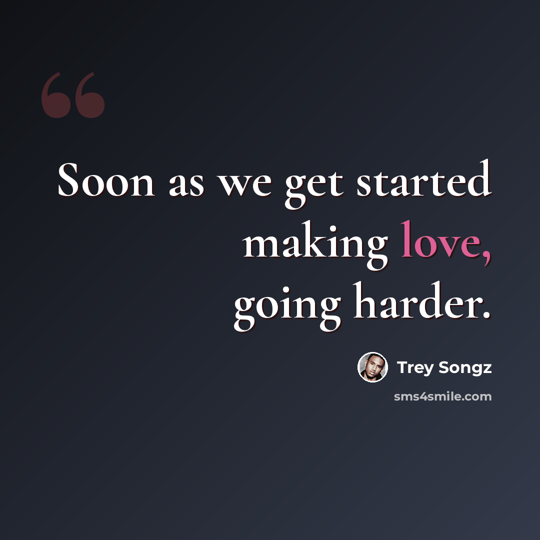 “Soon as we get started making love, going harder.” quote by Trey Songz