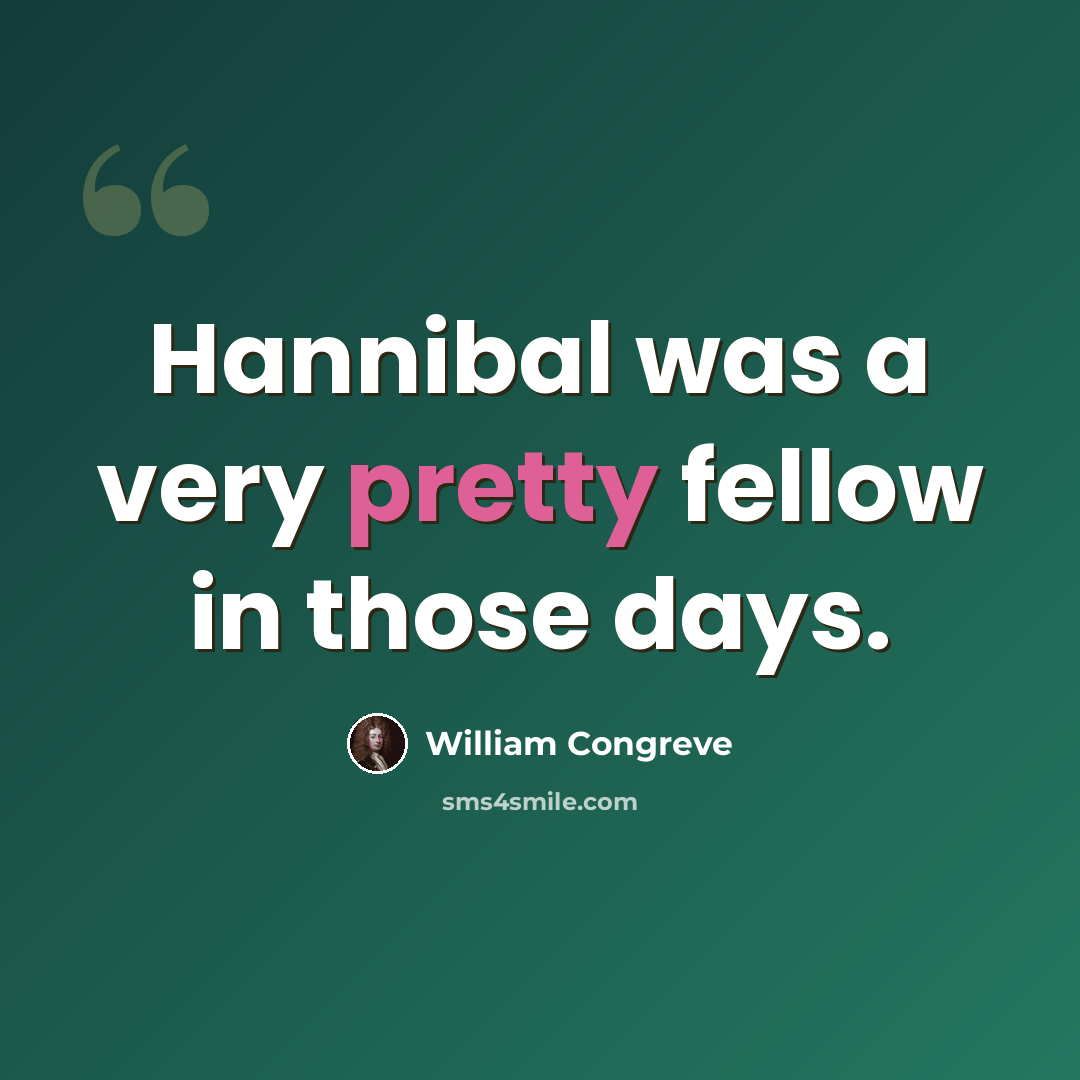 “Hannibal was a very pretty fellow in those days.” quote by William Congreve