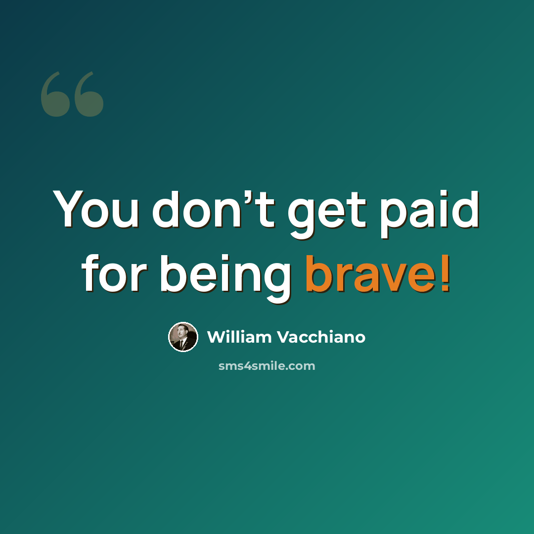 “You don't get paid for being brave!” quote by William Vacchiano