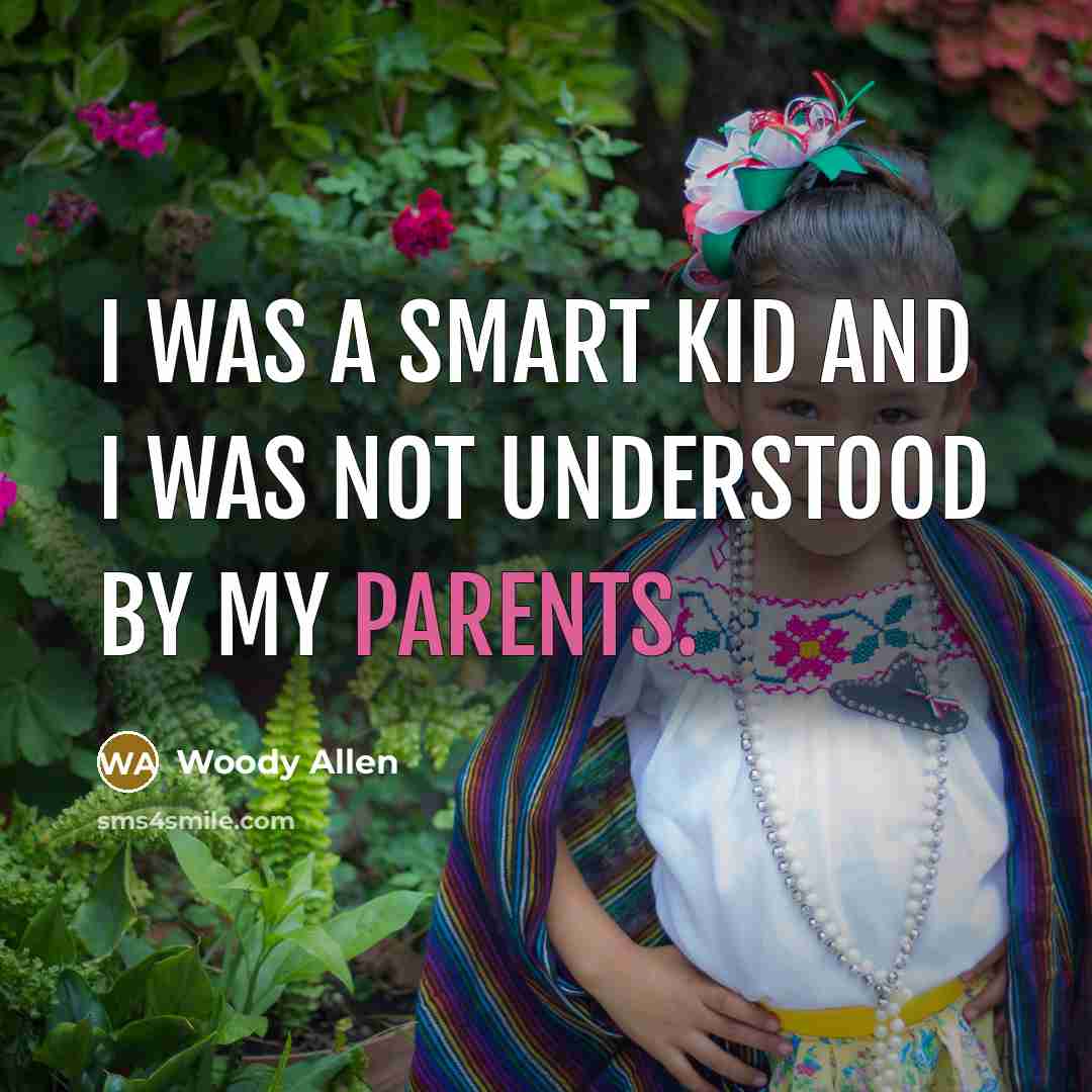 “I was a smart kid and I was not understood by my parents.” quote by Woody Allen
