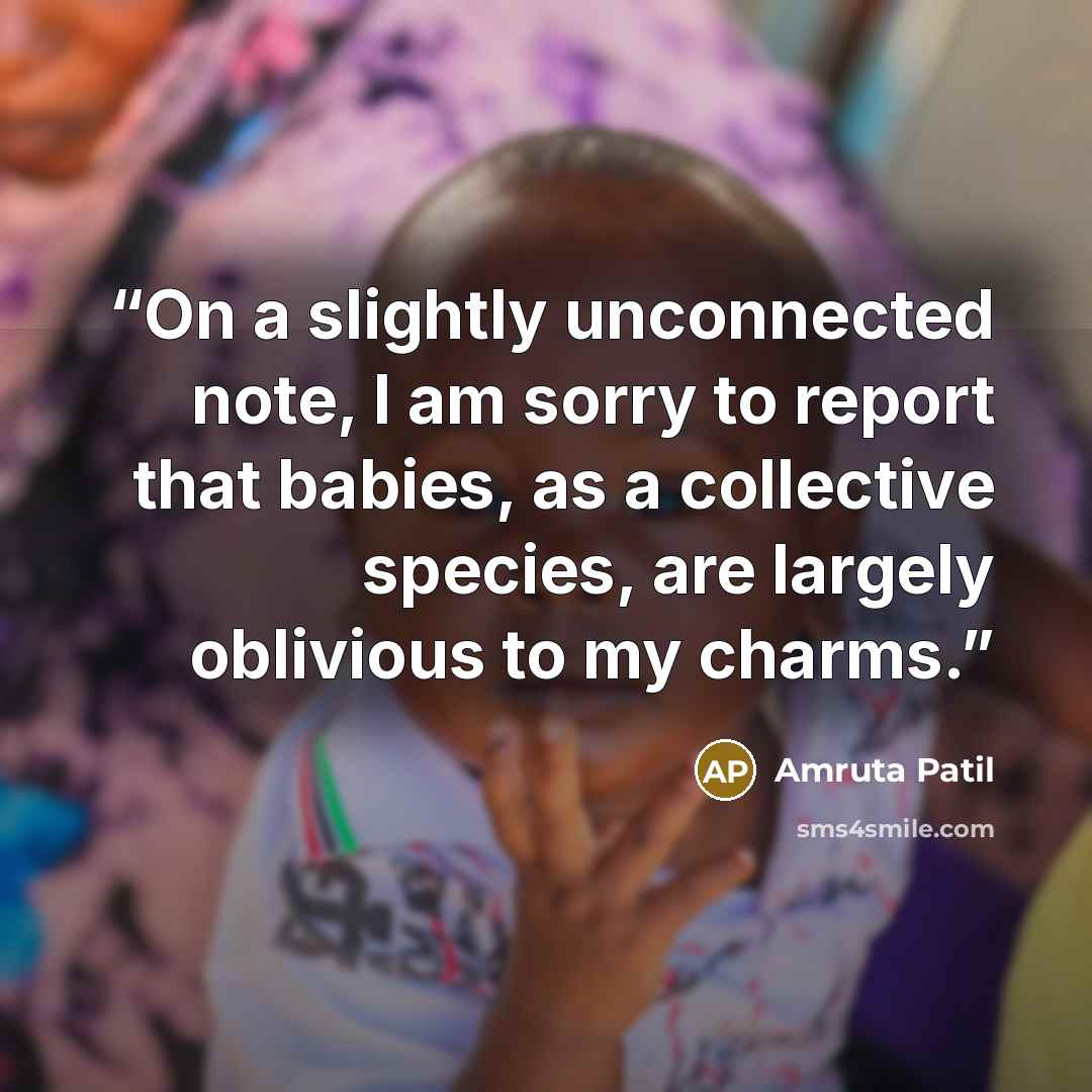 “On a slightly unconnected note, I am sorry to report that babies, as a collective species, are largely oblivious to my charms.” quote by Amruta Patil