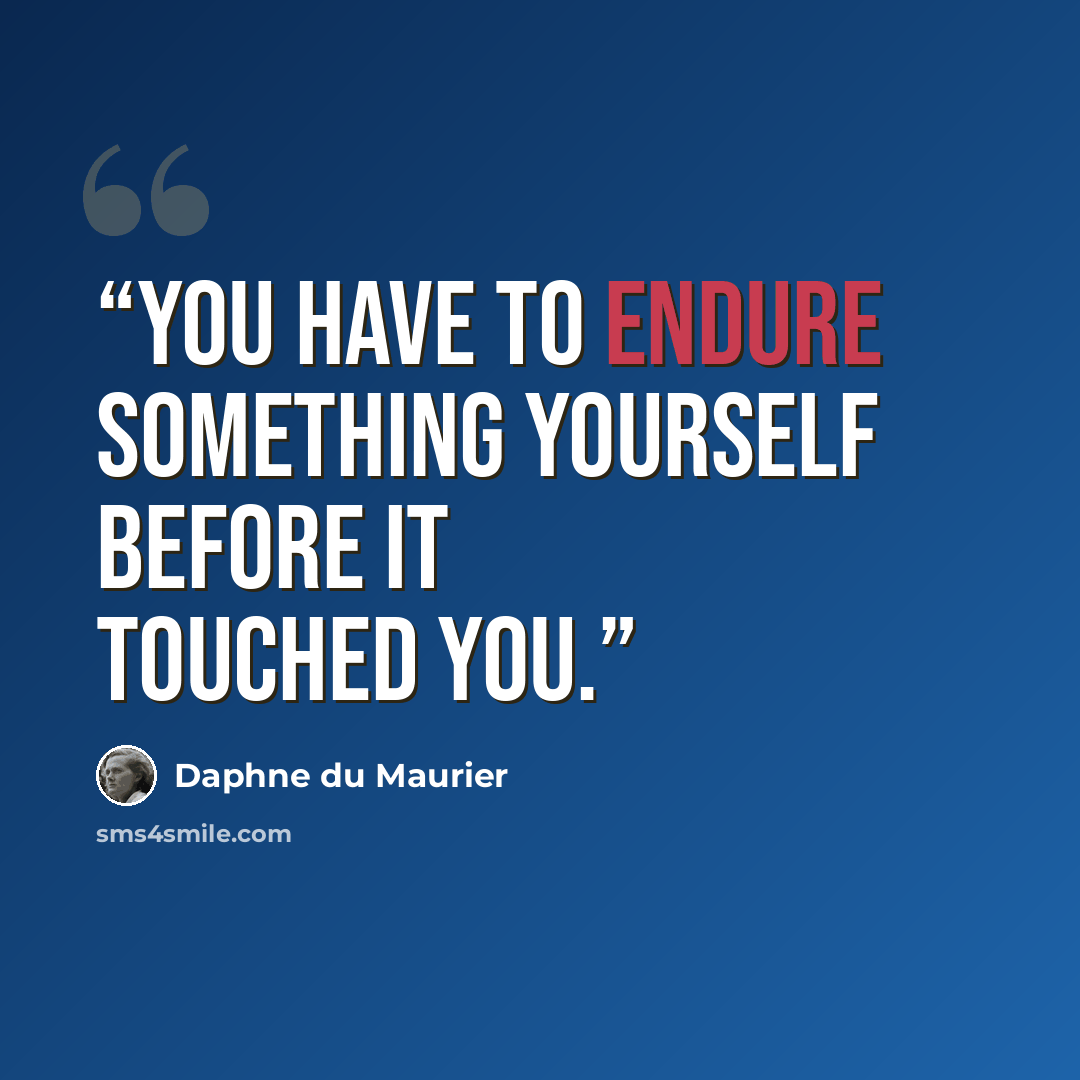 “You have to endure something yourself before it touched you.” quote by Daphne du Maurier