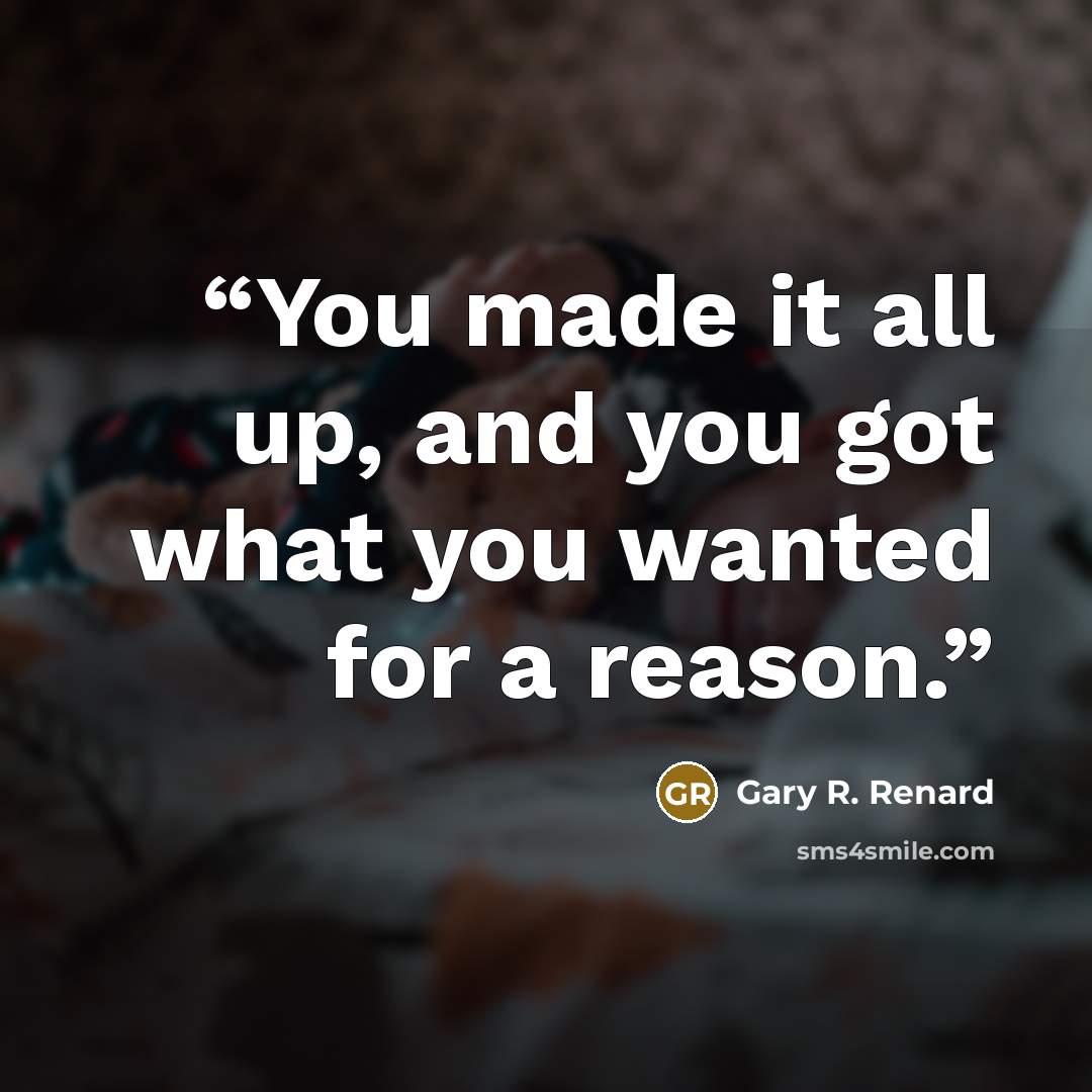 “You made it all up, and you got what you wanted for a reason.” quote by Gary R. Renard