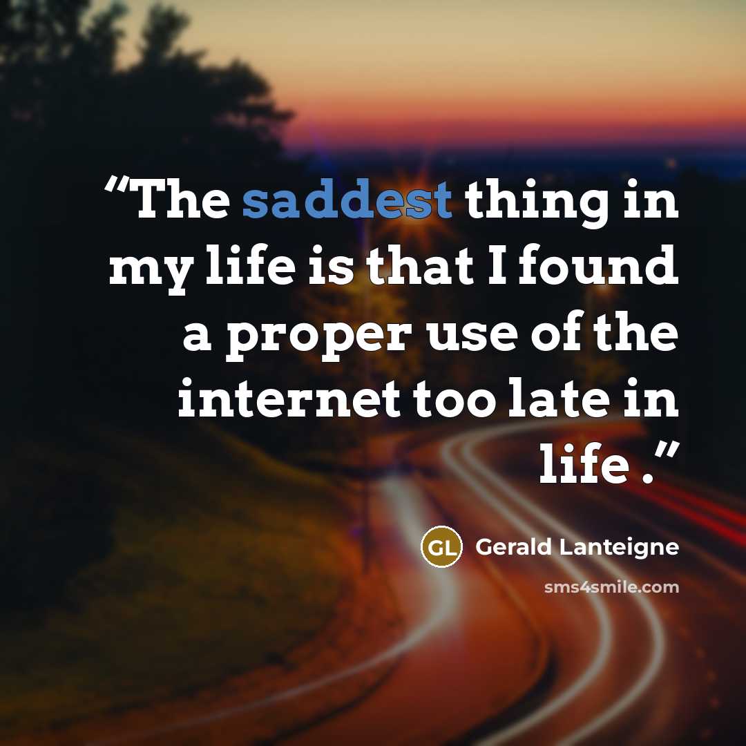 “The saddest thing in my life is that I found a proper use of the internet too late in life .” quote by Gerald Lanteigne