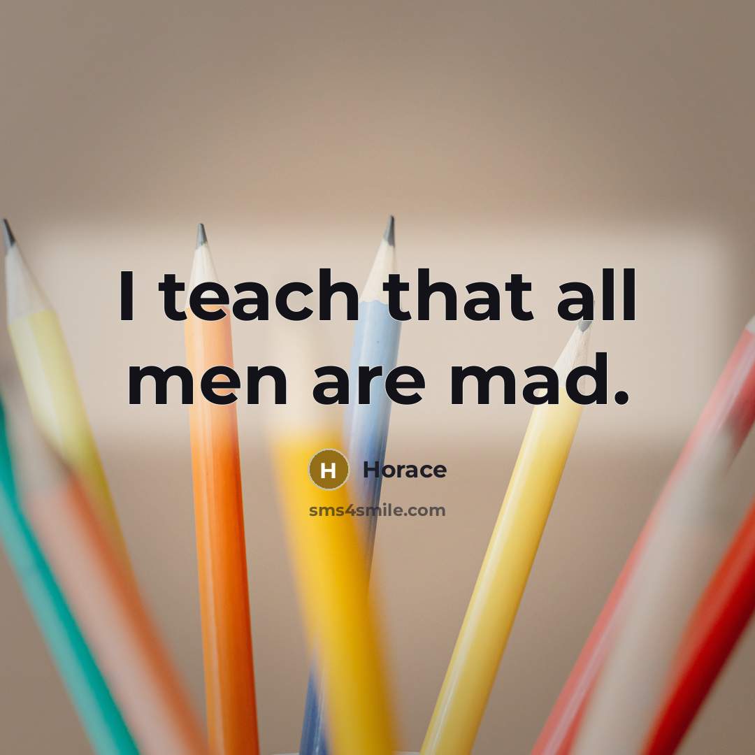 “I teach that all men are mad.” quote by Horace