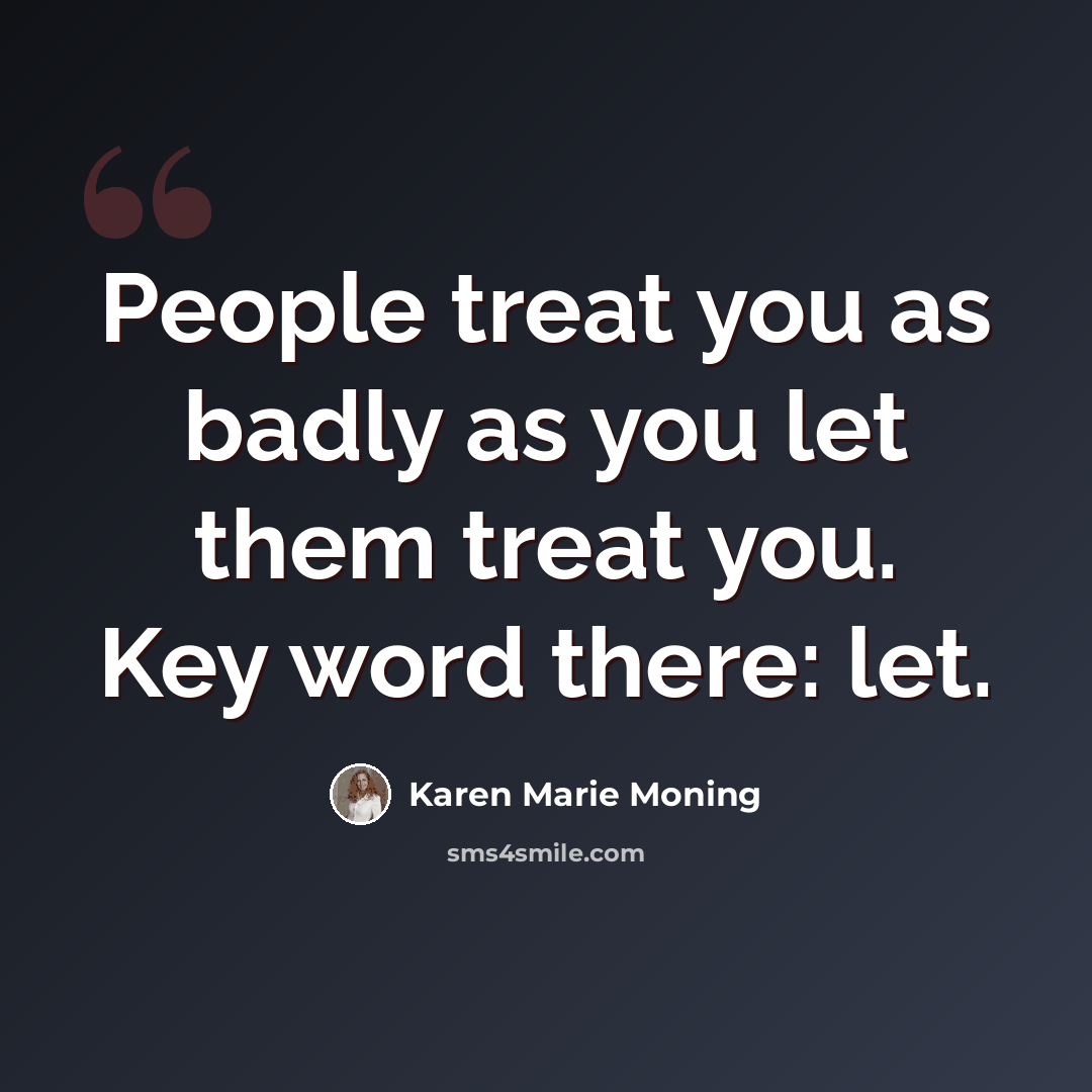“People treat you as badly as you let them treat you. Key word there: let.” quote by Karen Marie Moning
