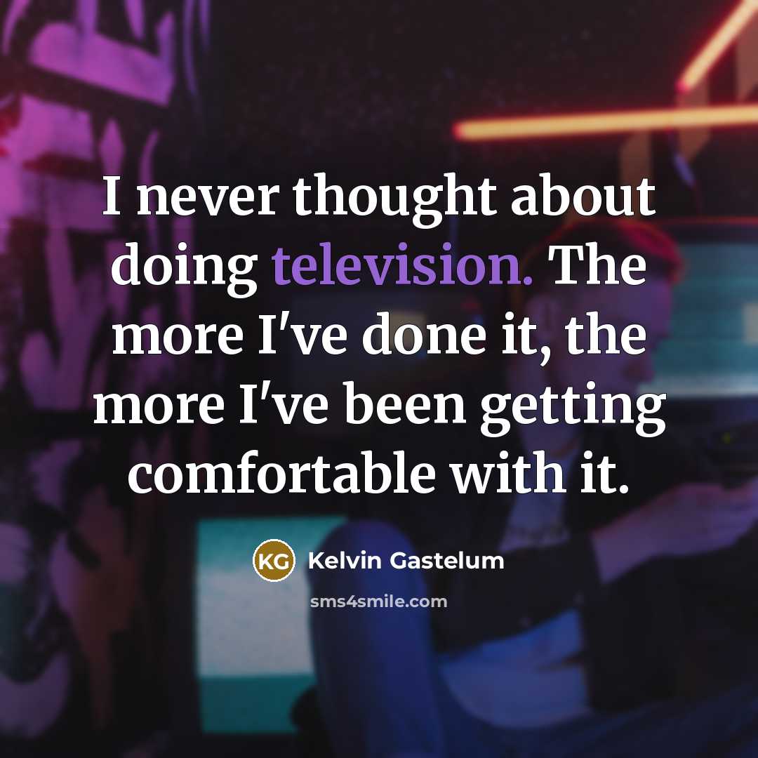 “I never thought about doing television. The more I've done it, the more I've been getting comfortable with it.” quote by Kelvin Gastelum