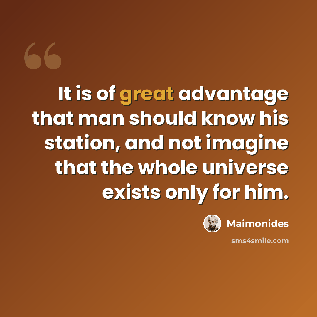 “It is of great advantage that man should know his station, and not imagine that the whole universe exists only for him.” quote by Maimonides