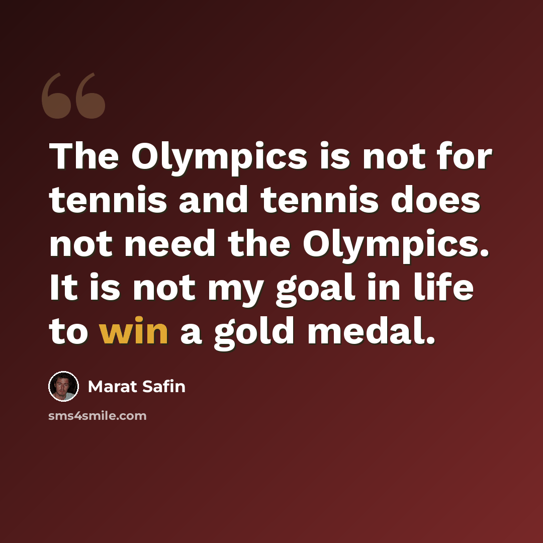 “The Olympics is not for tennis and tennis does not need the Olympics. It is not my goal in life to win a gold medal.” quote by Marat Safin